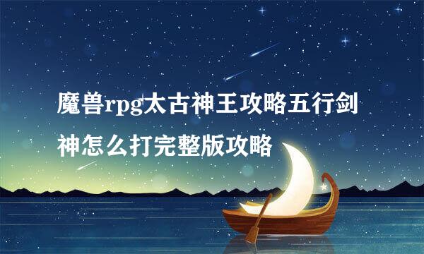 魔兽rpg太古神王攻略五行剑神怎么打完整版攻略