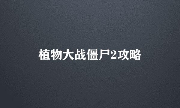 植物大战僵尸2攻略