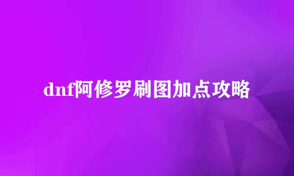 dnf阿修罗刷图加点攻略