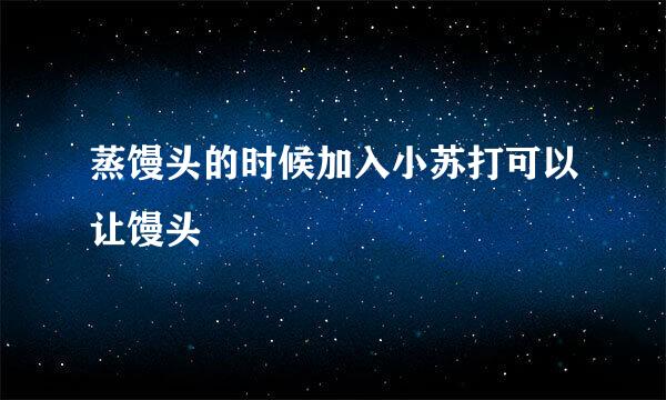 蒸馒头的时候加入小苏打可以让馒头