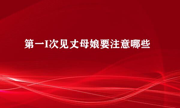 第一I次见丈母娘要注意哪些