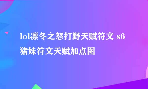 lol凛冬之怒打野天赋符文 s6猪妹符文天赋加点图