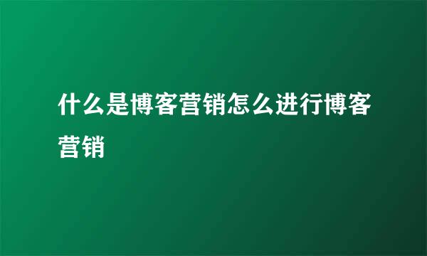 什么是博客营销怎么进行博客营销