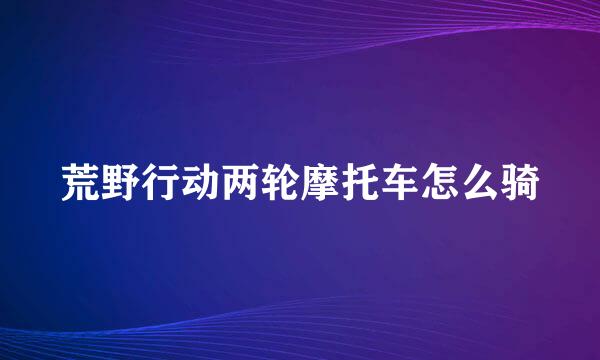 荒野行动两轮摩托车怎么骑