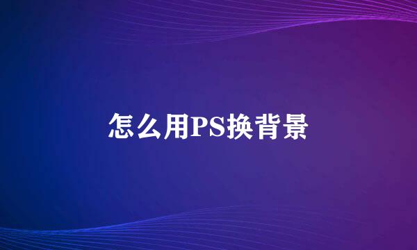 怎么用PS换背景
