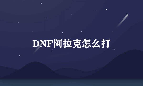 DNF阿拉克怎么打
