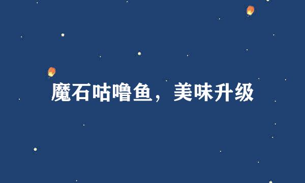 魔石咕噜鱼，美味升级