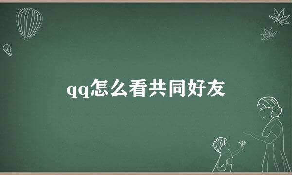 qq怎么看共同好友