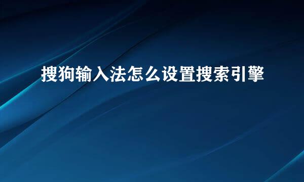 搜狗输入法怎么设置搜索引擎