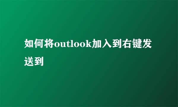 如何将outlook加入到右键发送到