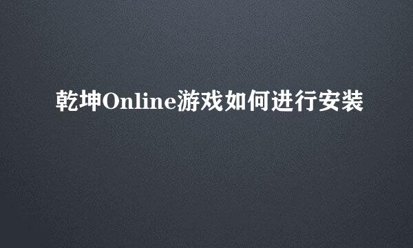 乾坤Online游戏如何进行安装