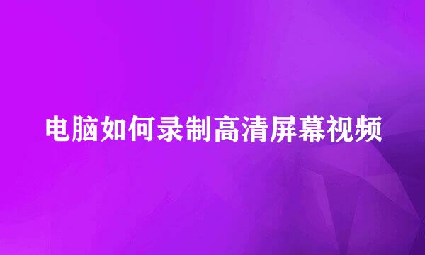 电脑如何录制高清屏幕视频