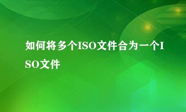 如何将多个ISO文件合为一个ISO文件