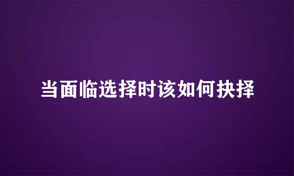 当面临选择时该如何抉择
