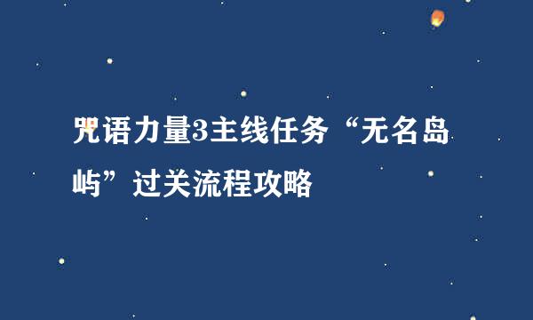 咒语力量3主线任务“无名岛屿”过关流程攻略