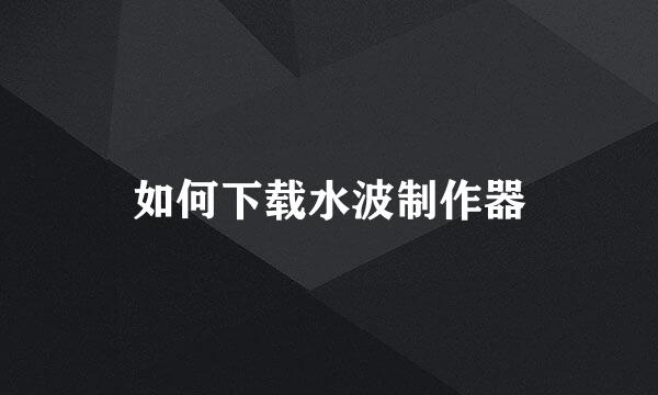 如何下载水波制作器