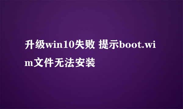 升级win10失败 提示boot.wim文件无法安装