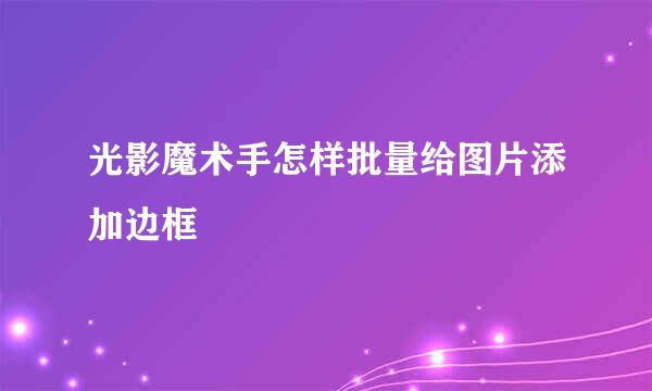 光影魔术手怎样批量给图片添加边框
