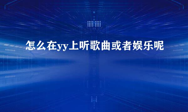 怎么在yy上听歌曲或者娱乐呢