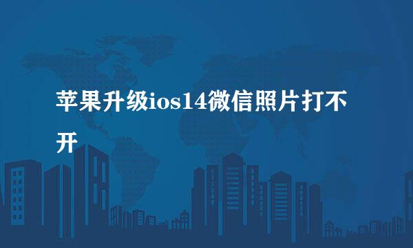 苹果升级ios14微信照片打不开