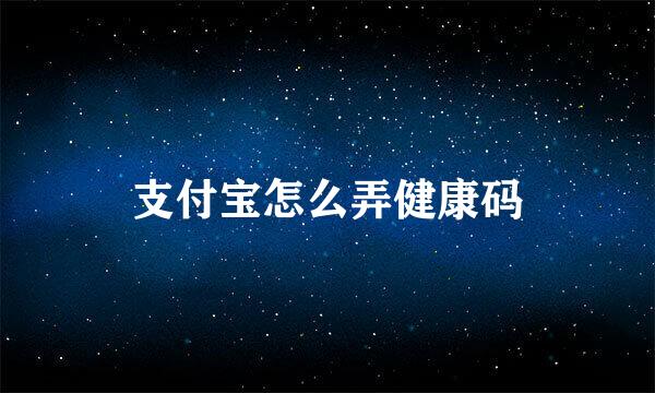 支付宝怎么弄健康码