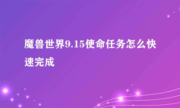 魔兽世界9.15使命任务怎么快速完成