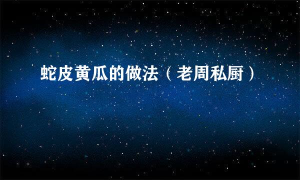 蛇皮黄瓜的做法（老周私厨）
