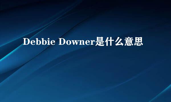 Debbie Downer是什么意思
