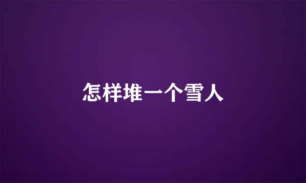 怎样堆一个雪人