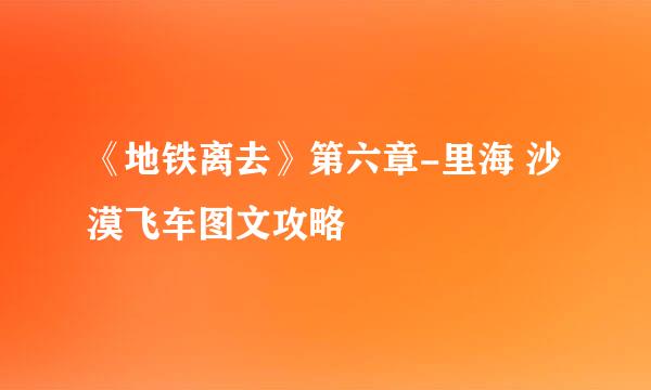《地铁离去》第六章-里海 沙漠飞车图文攻略