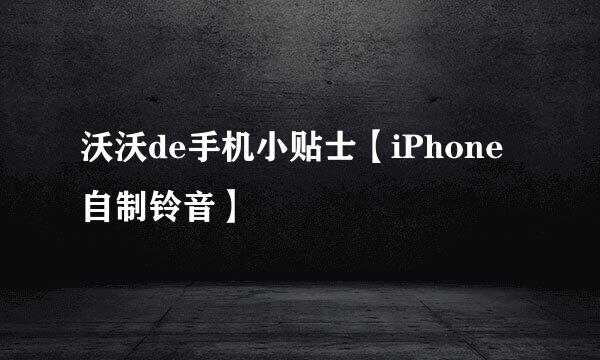 沃沃de手机小贴士【iPhone自制铃音】