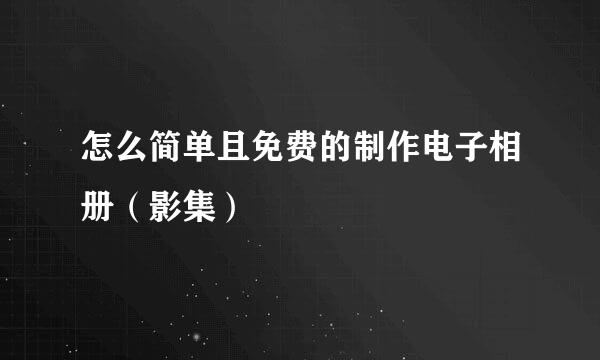 怎么简单且免费的制作电子相册（影集）
