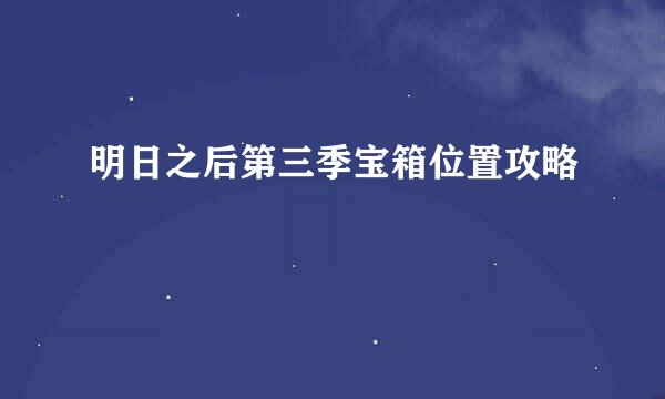 明日之后第三季宝箱位置攻略