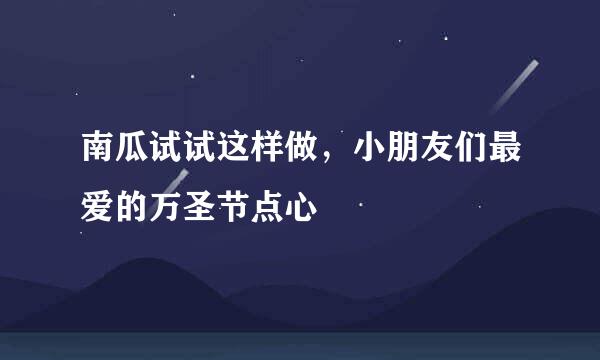 南瓜试试这样做，小朋友们最爱的万圣节点心