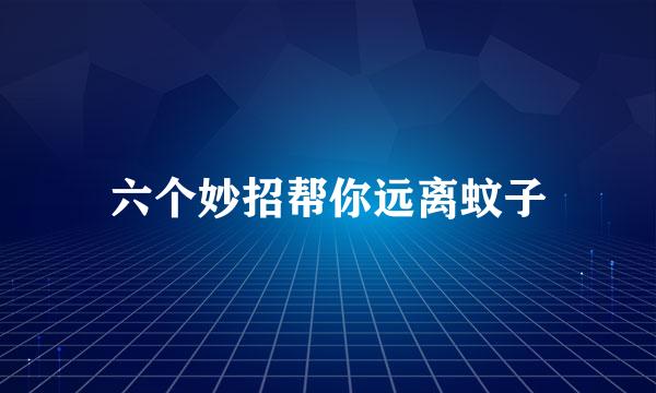 六个妙招帮你远离蚊子