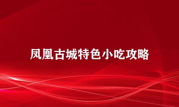 凤凰古城特色小吃攻略