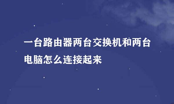一台路由器两台交换机和两台电脑怎么连接起来