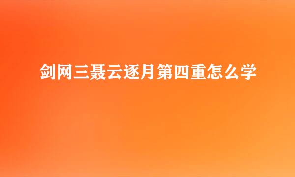 剑网三聂云逐月第四重怎么学