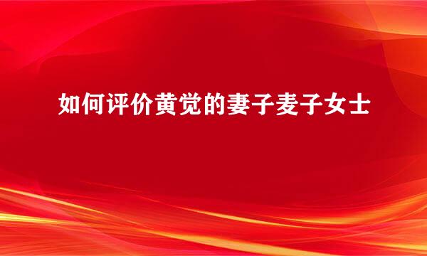 如何评价黄觉的妻子麦子女士