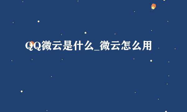 QQ微云是什么_微云怎么用