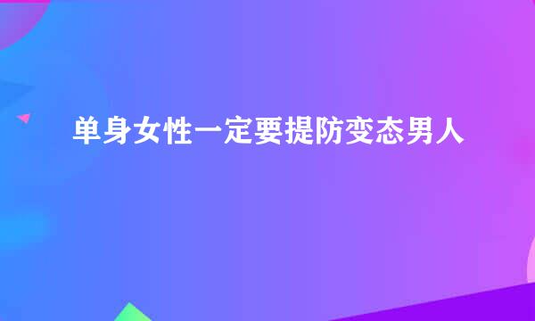 单身女性一定要提防变态男人