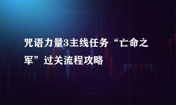 咒语力量3主线任务“亡命之军”过关流程攻略