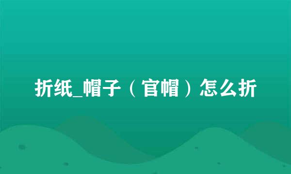 折纸_帽子（官帽）怎么折