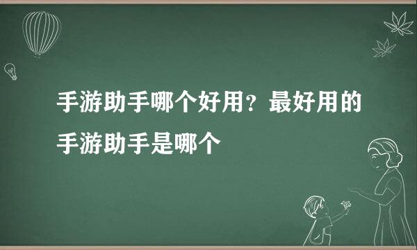 手游助手哪个好用？最好用的手游助手是哪个