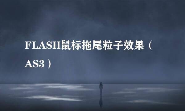 FLASH鼠标拖尾粒子效果（AS3）
