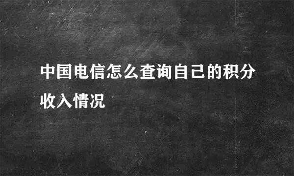 中国电信怎么查询自己的积分收入情况