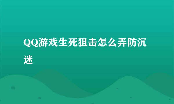 QQ游戏生死狙击怎么弄防沉迷