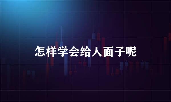 怎样学会给人面子呢