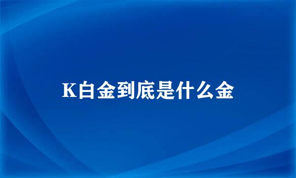 K白金到底是什么金