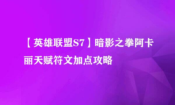 【英雄联盟S7】暗影之拳阿卡丽天赋符文加点攻略